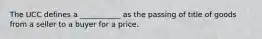 The UCC defines a​ ___________ as the passing of title of goods from a seller to a buyer for a price.