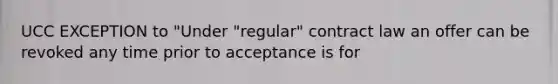 UCC EXCEPTION to "Under "regular" contract law an offer can be revoked any time prior to acceptance is for