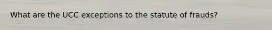 What are the UCC exceptions to the statute of frauds?