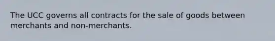 The UCC governs all contracts for the sale of goods between merchants and non-merchants.