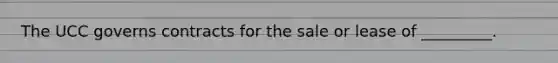 The UCC governs contracts for the sale or lease of _________.