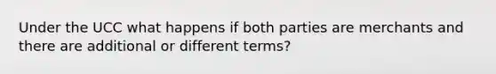 Under the UCC what happens if both parties are merchants and there are additional or different terms?