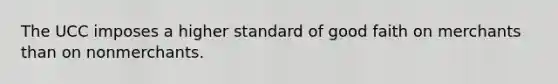 The UCC imposes a higher standard of good faith on merchants than on nonmerchants.