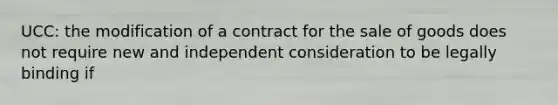 UCC: the modification of a contract for the sale of goods does not require new and independent consideration to be legally binding if