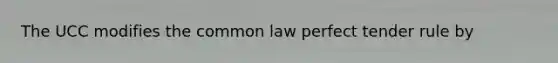 The UCC modifies the common law perfect tender rule by