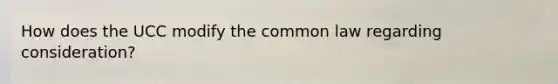 How does the UCC modify the common law regarding consideration?