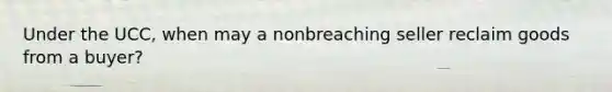 Under the UCC, when may a nonbreaching seller reclaim goods from a buyer?