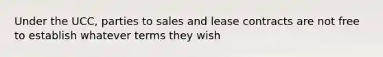 Under the UCC, parties to sales and lease contracts are not free to establish whatever terms they wish