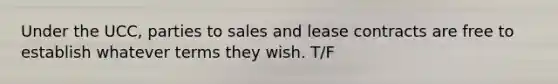 Under the UCC, parties to sales and lease contracts are free to establish whatever terms they wish. T/F