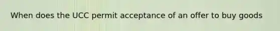 When does the UCC permit acceptance of an offer to buy goods