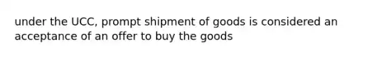 under the UCC, prompt shipment of goods is considered an acceptance of an offer to buy the goods