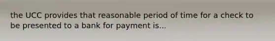 the UCC provides that reasonable period of time for a check to be presented to a bank for payment is...