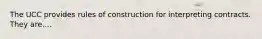 The UCC provides rules of construction for interpreting contracts. They are....