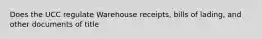 Does the UCC regulate Warehouse receipts, bills of lading, and other documents of title