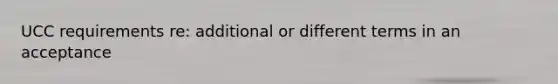 UCC requirements re: additional or different terms in an acceptance