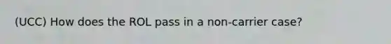 (UCC) How does the ROL pass in a non-carrier case?
