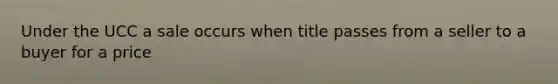 Under the UCC a sale occurs when title passes from a seller to a buyer for a price