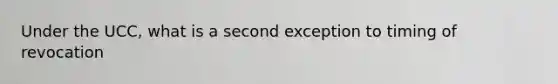 Under the UCC, what is a second exception to timing of revocation