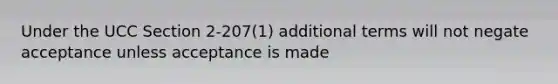 Under the UCC Section 2-207(1) additional terms will not negate acceptance unless acceptance is made