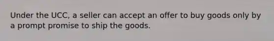 Under the UCC, a seller can accept an offer to buy goods only by a prompt promise to ship the goods.