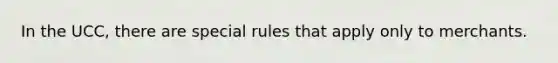 In the UCC, there are special rules that apply only to merchants.