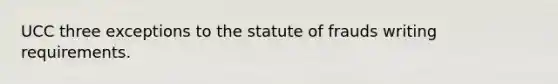 UCC three exceptions to the statute of frauds writing requirements.