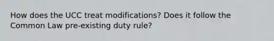 How does the UCC treat modifications? Does it follow the Common Law pre-existing duty rule?