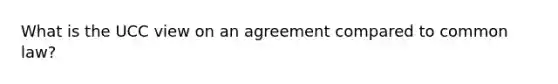 What is the UCC view on an agreement compared to common law?