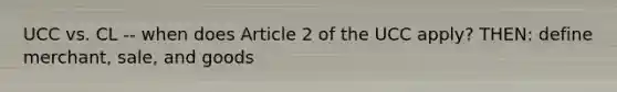 UCC vs. CL -- when does Article 2 of the UCC apply? THEN: define merchant, sale, and goods