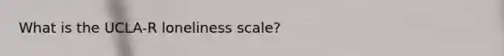 What is the UCLA-R loneliness scale?