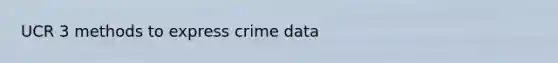 UCR 3 methods to express crime data