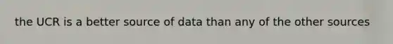 the UCR is a better source of data than any of the other sources