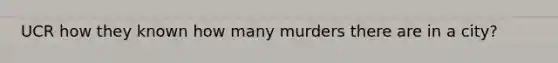 UCR how they known how many murders there are in a city?