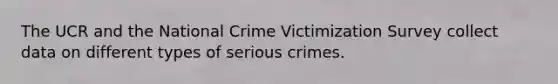 The UCR and the National Crime Victimization Survey collect data on different types of serious crimes.