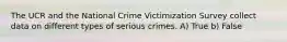 The UCR and the National Crime Victimization Survey collect data on different types of serious crimes. A) True b) False