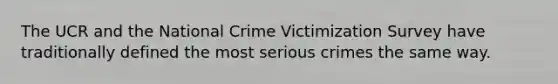 The UCR and the National Crime Victimization Survey have traditionally defined the most serious crimes the same way.