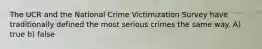 The UCR and the National Crime Victimization Survey have traditionally defined the most serious crimes the same way. A) true b) false