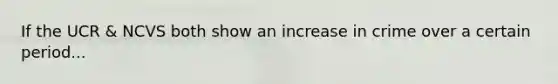 If the UCR & NCVS both show an increase in crime over a certain period...