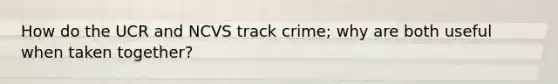 How do the UCR and NCVS track crime; why are both useful when taken together?