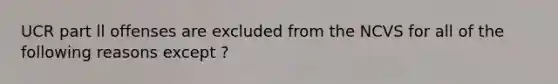 UCR part ll offenses are excluded from the NCVS for all of the following reasons except ?