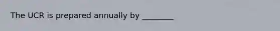 The UCR is prepared annually by ________