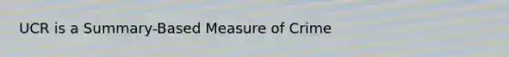 UCR is a Summary-Based Measure of Crime