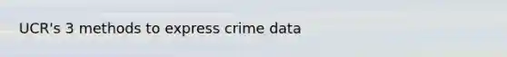 UCR's 3 methods to express crime data