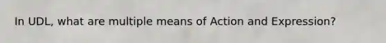 In UDL, what are multiple means of Action and Expression?