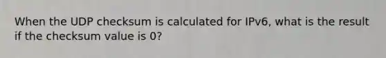 When the UDP checksum is calculated for IPv6, what is the result if the checksum value is 0?