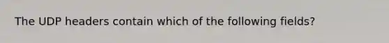 The UDP headers contain which of the following fields?