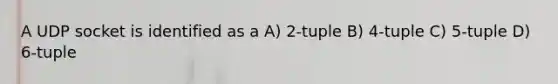 A UDP socket is identified as a A) 2-tuple B) 4-tuple C) 5-tuple D) 6-tuple