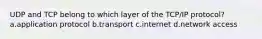UDP and TCP belong to which layer of the TCP/IP protocol? a.application protocol b.transport c.internet d.network access