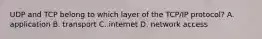 UDP and TCP belong to which layer of the TCP/IP protocol? A. application B. transport C. internet D. network access