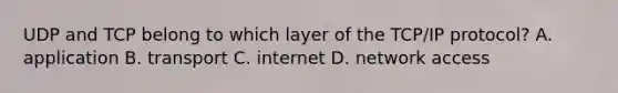 UDP and TCP belong to which layer of the TCP/IP protocol? A. application B. transport C. internet D. network access